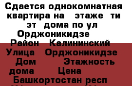 Сдается однокомнатная квартира на 3 этаже 9ти-эт. дома по ул. Орджоникидзе 36  › Район ­ Калининский › Улица ­ Орджоникидзе › Дом ­ 36 › Этажность дома ­ 9 › Цена ­ 13 000 - Башкортостан респ., Уфимский р-н, Уфа г. Недвижимость » Квартиры аренда   . Башкортостан респ.